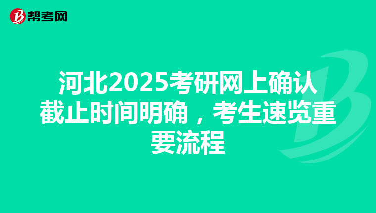 河北2025考研网上确认截止时间明确，考生速览重要流程