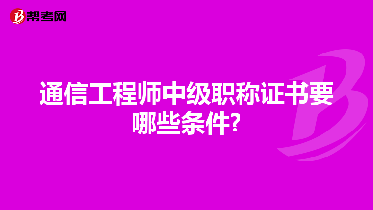 通信工程师中级职称证书要哪些条件?
