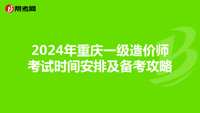 2024年重庆一级造价师考试时间安排及备考攻略