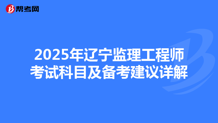 2025年辽宁监理工程师考试科目及备考建议详解