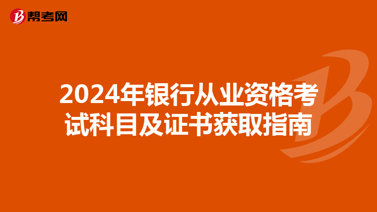 2024年银行从业资格考试科目及证书获取指南