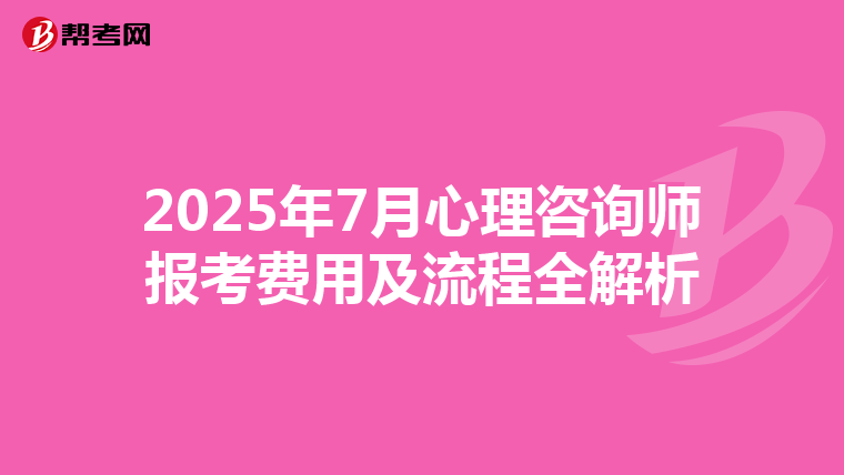 2025年7月心理咨询师报考费用及流程全解析