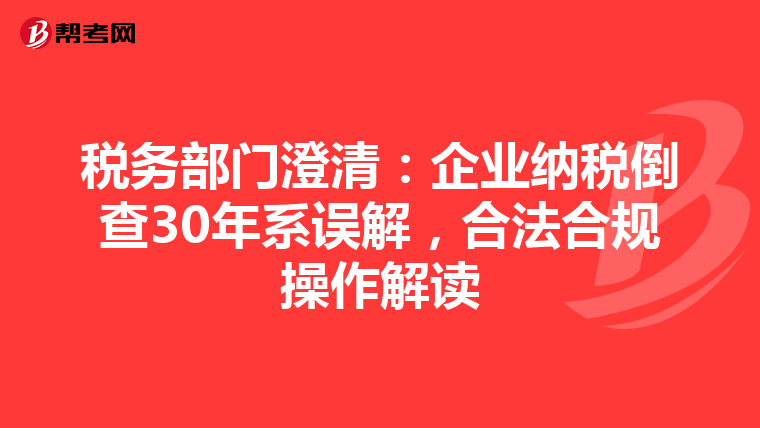 税务部门澄清：企业纳税倒查30年系误解，合法合规操作解读