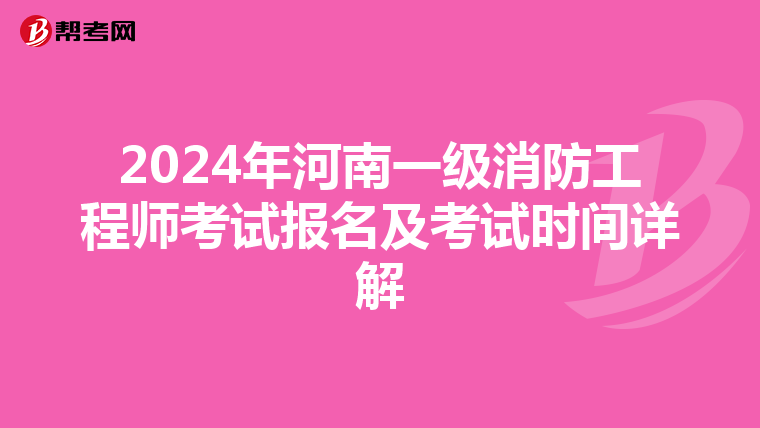 2024年河南一级消防工程师考试报名及考试时间详解