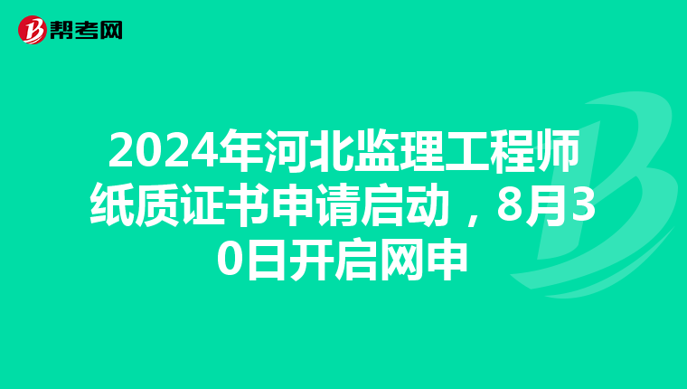 2024年河北监理工程师纸质证书申请启动，8月30日开启网申