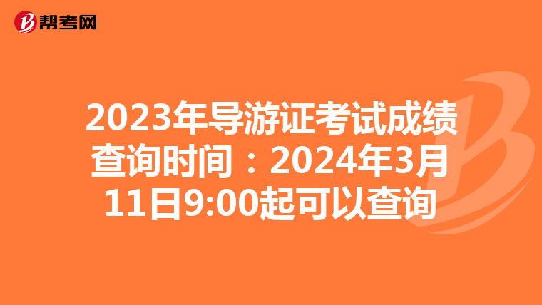 2023年导游证考试成绩查询时间：2024年3月11日9:00起可以查询