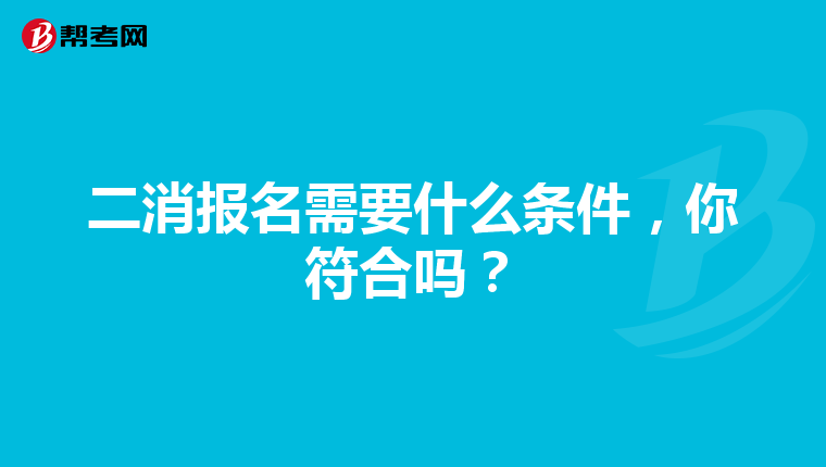 二消报名需要什么条件，你符合吗？