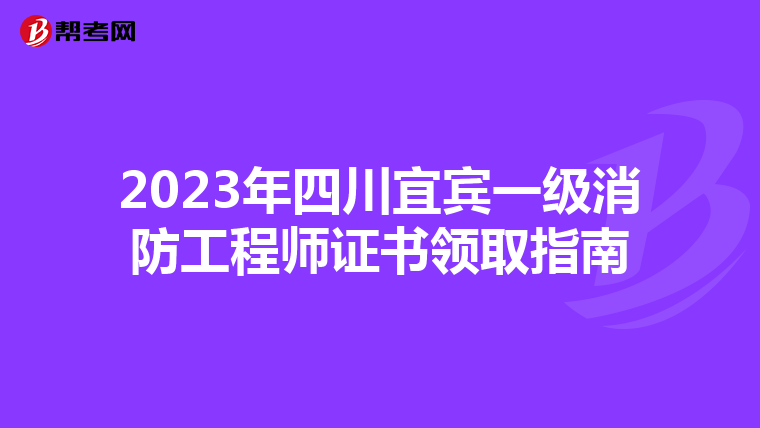 2023年四川宜宾一级消防工程师证书领取指南