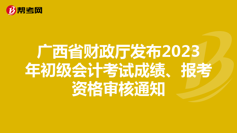 广西省财政厅发布2023年初级会计考试成绩、报考资格审核通知