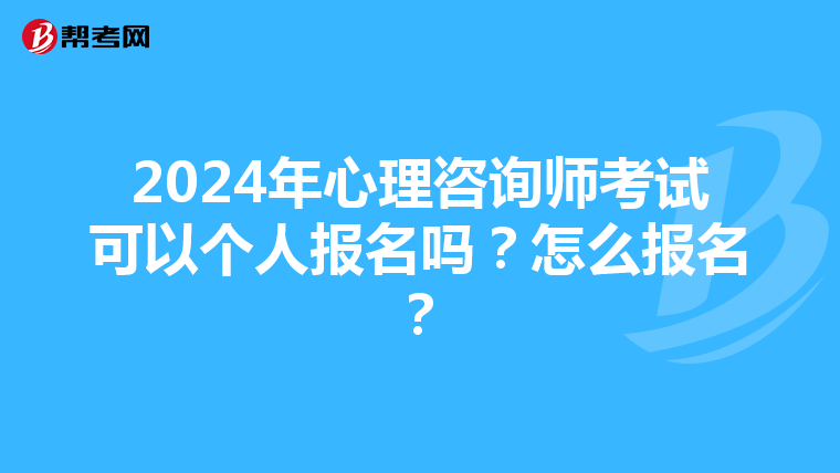2024年心理咨询师考试可以个人报名吗?怎么报名?