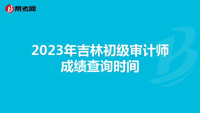 2023年吉林初级审计师成绩查询时间