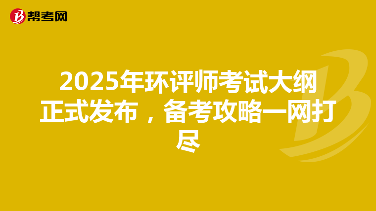 2025年环评师考试大纲正式发布，备考攻略一网打尽