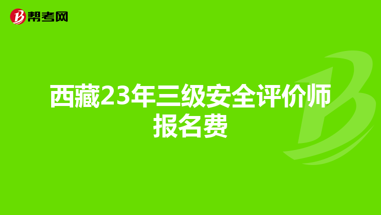 西藏23年三級安全評價(jià)師報(bào)名費(fèi)