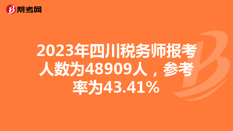 2023年四川税务师报考人数为48909人,参考率为43.41%