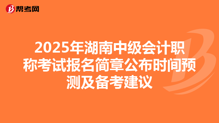 2025年湖南中级会计职称考试报名简章公布时间预测及备考建议
