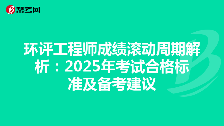 环评工程师成绩滚动周期解析：2025年考试合格标准及备考建议