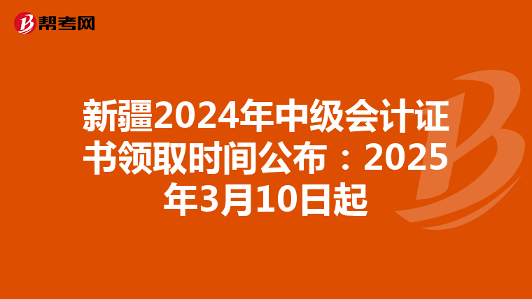 新疆2024年中级会计证书领取时间公布：2025年3月10日起