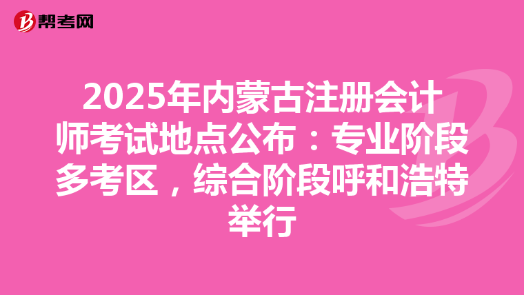 2025年內蒙古注冊會計師考試地點公布：專業階段多考區，綜合階段呼和浩特舉行