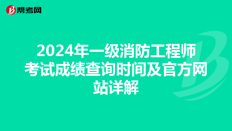 2024年一级消防工程师考试成绩查询时间及官方网站详解