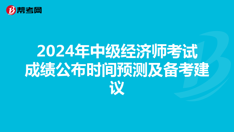 2024年中级经济师考试成绩公布时间预测及备考建议