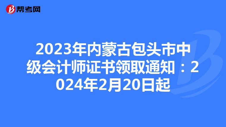 2023年内蒙古包头市中级会计师证书领取通知：2024年2月20日起