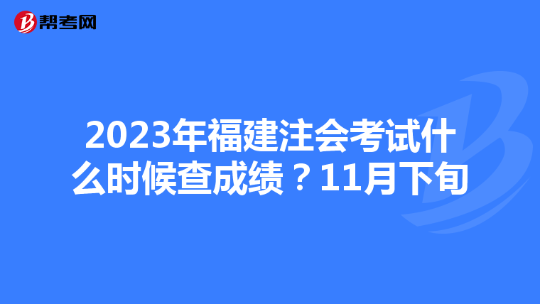 2023年福建注会考试什么时候查成绩？11月下旬