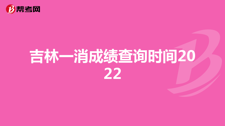 吉林一消成绩查询时间2022