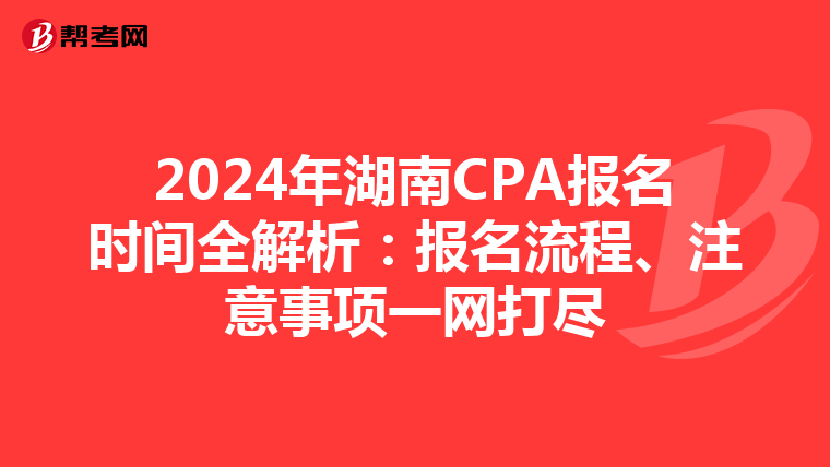2024年湖南CPA报名时间全解析：报名流程、注意事项一网打尽