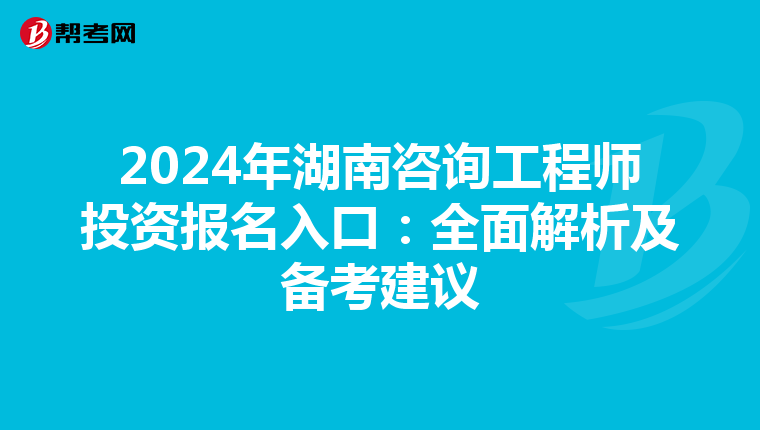 2024年湖南咨询工程师投资报名入口：全面解析及备考建议