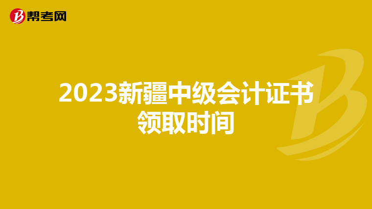 2023新疆中级会计证书领取时间