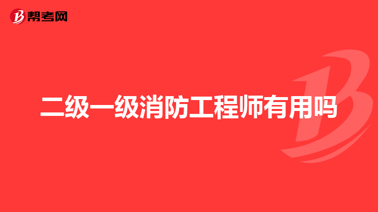 二级一级消防工程师有用吗