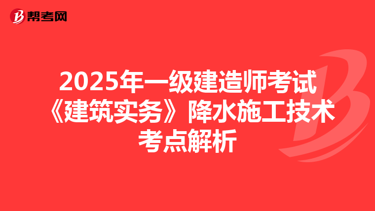 2025年一级建造师考试《建筑实务》降水施工技术考点解析