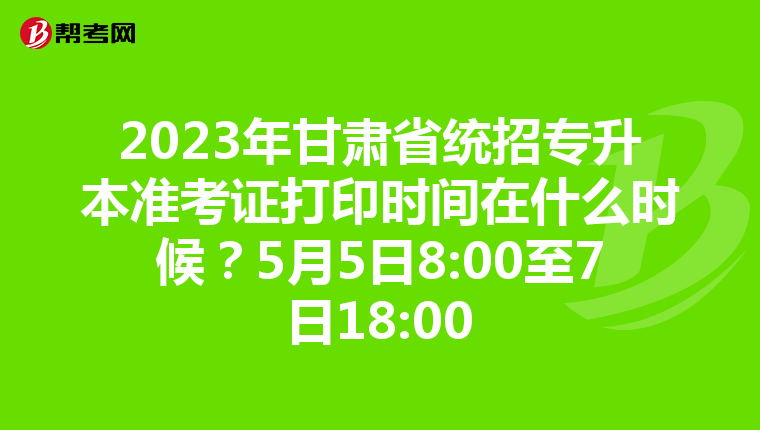 2023年甘肃省统招专升本准考证打印时间在什么时候？5月5日8:00至7日18:00