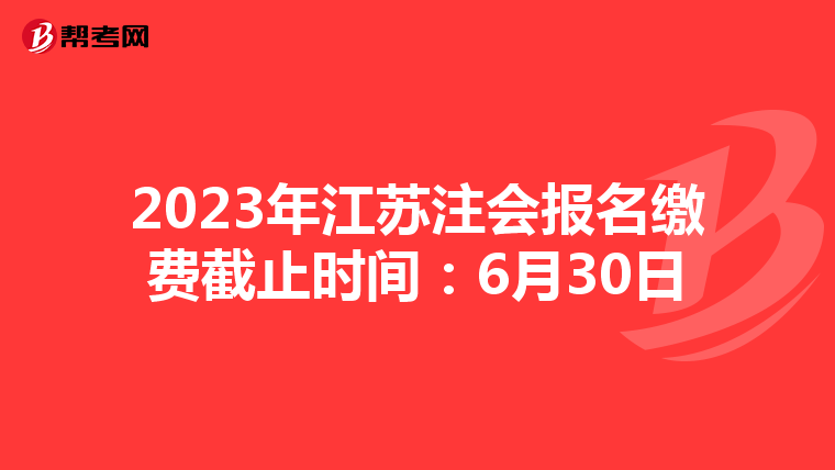 2023年江蘇注會報名繳費(fèi)截止時間:6月30日
