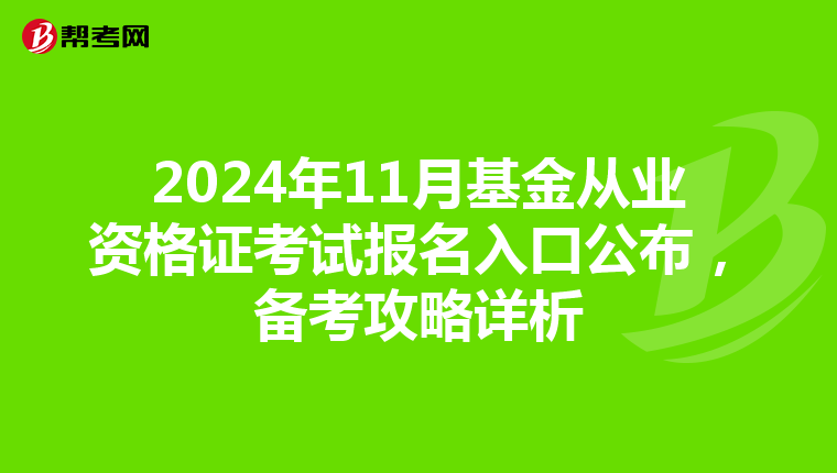 2024年11月基金从业资格证考试报名入口公布，备考攻略详析