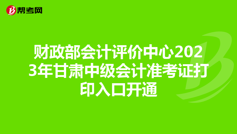 财政部会计评价中心2023年甘肃中级会计准考证打印入口开通