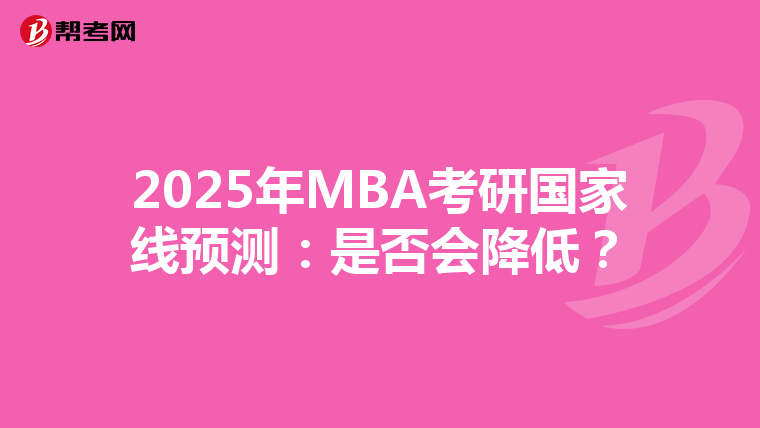 2025年MBA考研国家线预测：是否会降低？