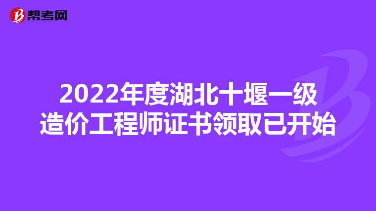 2022年度湖北十堰一级造价工程师证书领取已开始