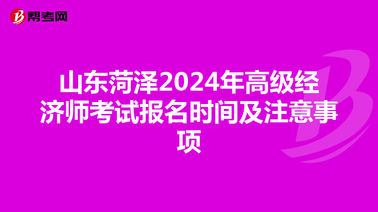 山东菏泽2024年高级经济师考试报名时间及注意事项