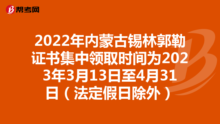 2022年内蒙古锡林郭勒证书集中领取时间为2023年3月13日至4月31日(法定假日除外)