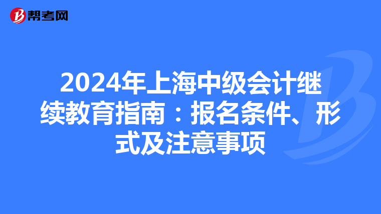 2024年上海中级会计继续教育指南：报名条件、形式及注意事项