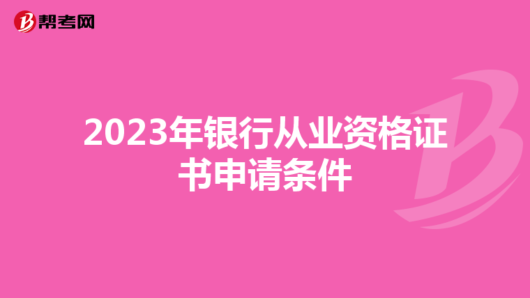 2023年银行从业资格证书申请条件