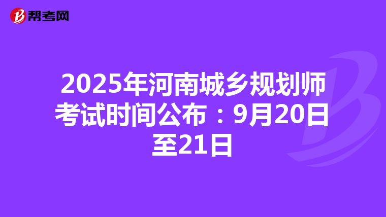 2025年河南城乡规划师考试时间公布：9月20日至21日