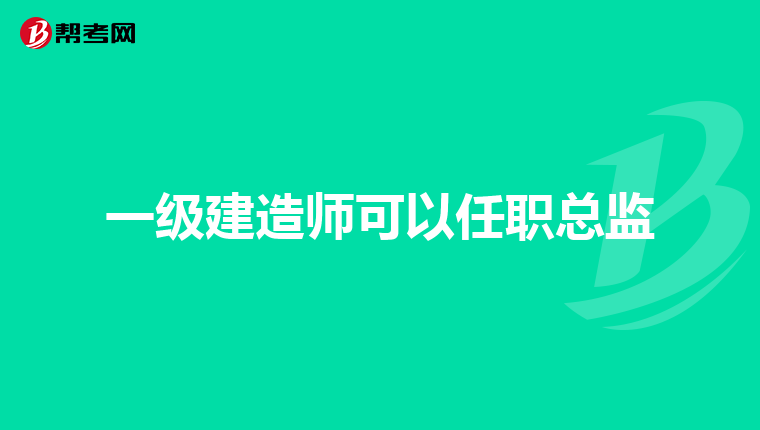 一级建造师可以任职总监