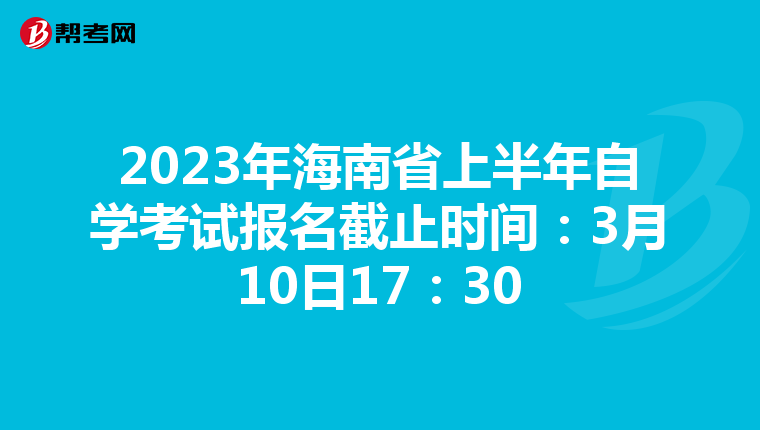 2023年海南省上半年自学考试报名截止时间：3月10日17：30