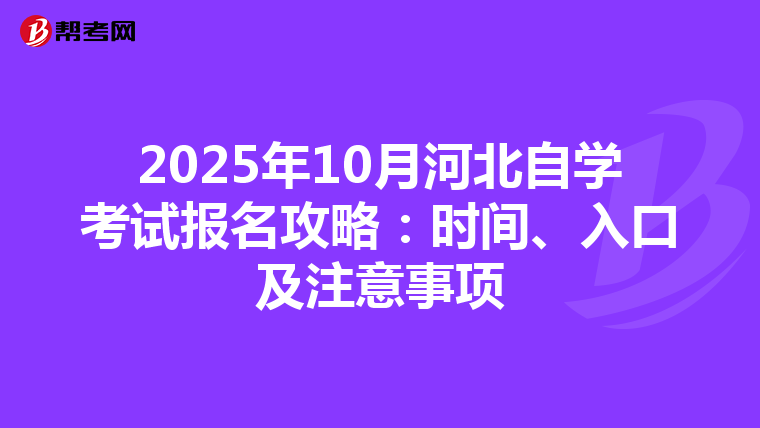 2025年10月河北自学考试报名攻略：时间、入口及注意事项