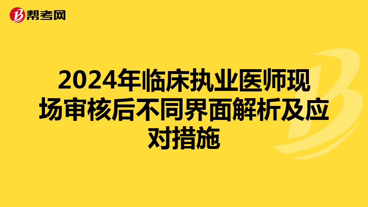 2024年临床执业医师现场审核后不同界面解析及应对措施