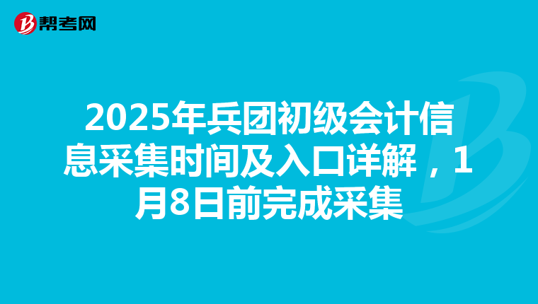 2025年兵团初级会计信息采集时间及入口详解，1月8日前完成采集