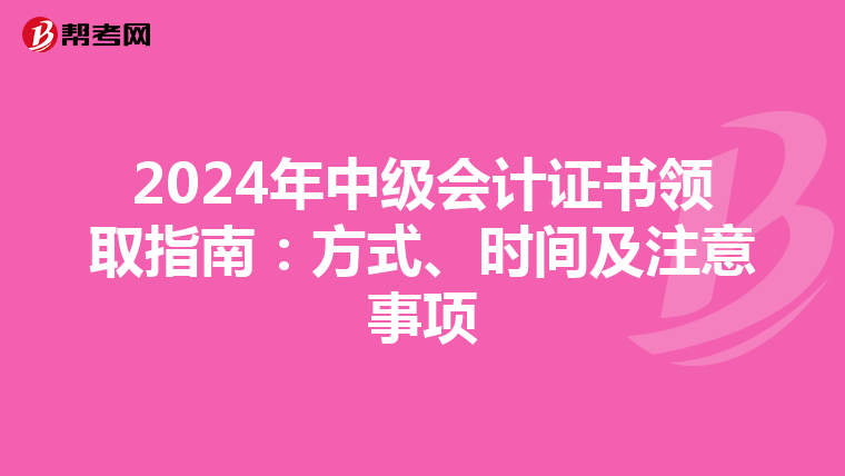 2024年中级会计证书领取指南：方式、时间及注意事项