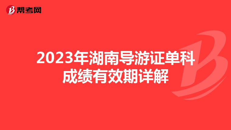 2023年湖南导游证单科成绩有效期详解